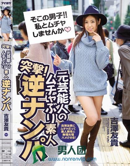 IPZ-711 突撃！元芸能人のムチャぶり素人逆ナンパ 吉泽友贵にムチャぶって素人男性と无理矢理ハメさせる！百度迅雷网盘资源